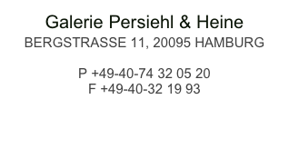 Galerie Persiehl & Heine
BERGSTRASSE 11, 20095 HAMBURG

P +49-40-74 32 05 20 
F +49-40-32 19 93
